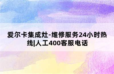 爱尔卡集成灶-维修服务24小时热线|人工400客服电话